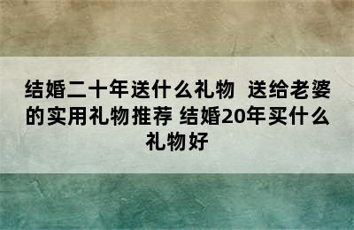 结婚二十年送什么礼物  送给老婆的实用礼物推荐 结婚20年买什么礼物好